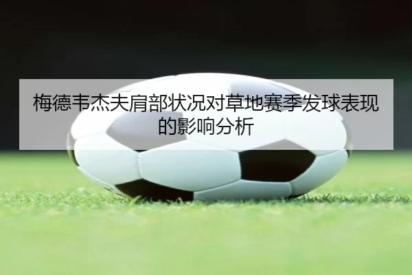 梅德韦杰夫肩部状况对草地赛季发球表现的影响分析